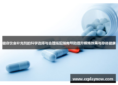 健身饮食补充剂的科学选择与合理搭配指南帮助提升锻炼效果与身体健康